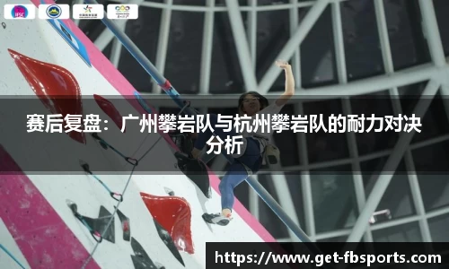 赛后复盘：广州攀岩队与杭州攀岩队的耐力对决分析